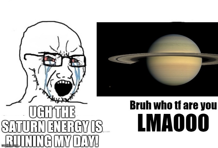 Soyboy vs Saturn | UGH THE SATURN ENERGY IS RUINING MY DAY! | image tagged in soyboy vs yes chad,saturn | made w/ Imgflip meme maker