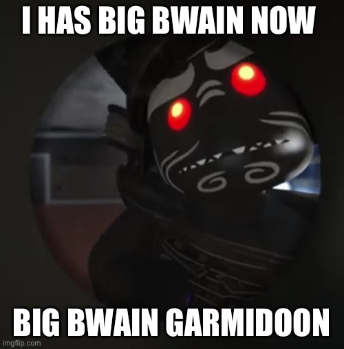 Big bwain garmidoon | I HAS BIG BWAIN NOW; BIG BWAIN GARMIDOON | image tagged in garmadon no bitches | made w/ Imgflip meme maker