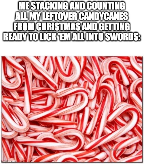 *licking intensifies for 24 hours straight* | ME STACKING AND COUNTING ALL MY LEFTOVER CANDYCANES FROM CHRISTMAS AND GETTING READY TO LICK 'EM ALL INTO SWORDS: | image tagged in candy cane,candy,christmas,sweets,sweet,swords | made w/ Imgflip meme maker