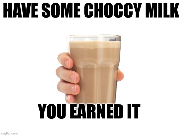you earned it | HAVE SOME CHOCCY MILK; YOU EARNED IT | made w/ Imgflip meme maker