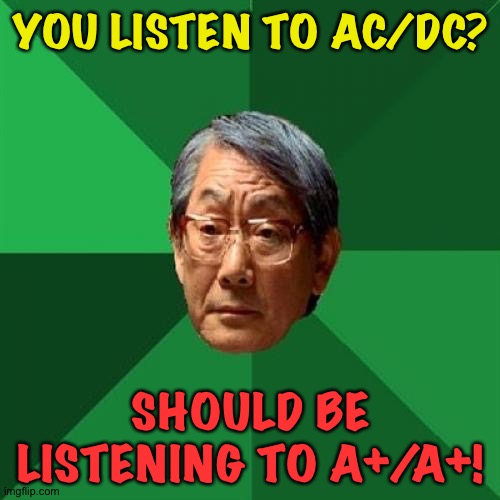 High Expectations Asian Father Meme | YOU LISTEN TO AC/DC? SHOULD BE LISTENING TO A+/A+! | image tagged in memes,high expectations asian father | made w/ Imgflip meme maker