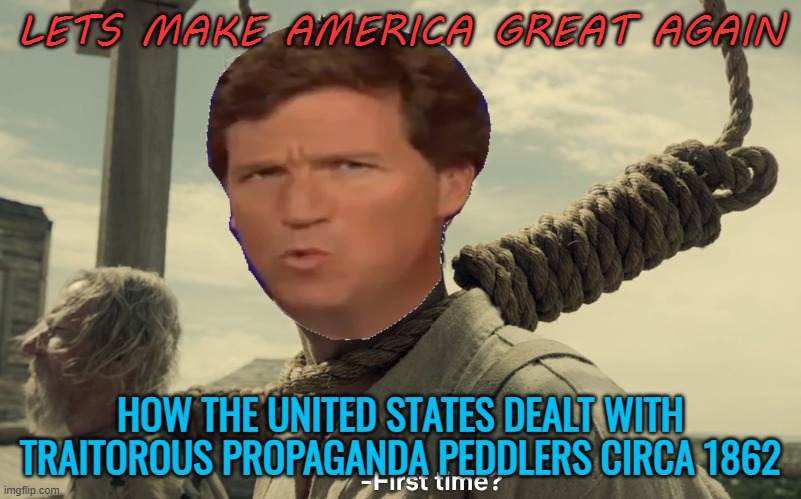 The Confederate propaganda man | LETS MAKE AMERICA GREAT AGAIN; HOW THE UNITED STATES DEALT WITH TRAITOROUS PROPAGANDA PEDDLERS CIRCA 1862 | image tagged in tucker carlson,trump,fakenews,propaganda,political meme | made w/ Imgflip meme maker