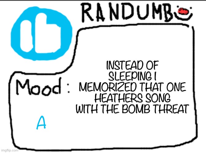 Fun fact: I pretend to be a theatre kid and act like I’ve seen musicals | INSTEAD OF SLEEPING I MEMORIZED THAT ONE HEATHERS SONG WITH THE BOMB THREAT; A | image tagged in randumb announcement | made w/ Imgflip meme maker