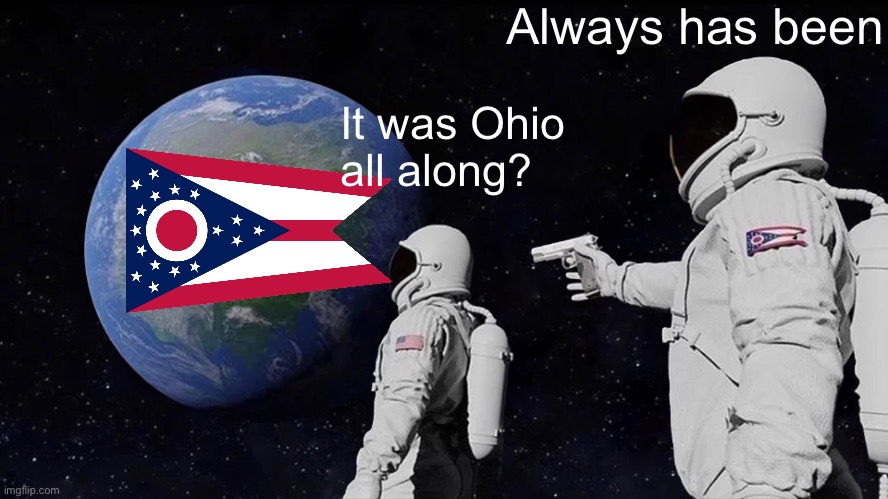 Ohio | Always has been; It was Ohio all along? | image tagged in memes,always has been | made w/ Imgflip meme maker
