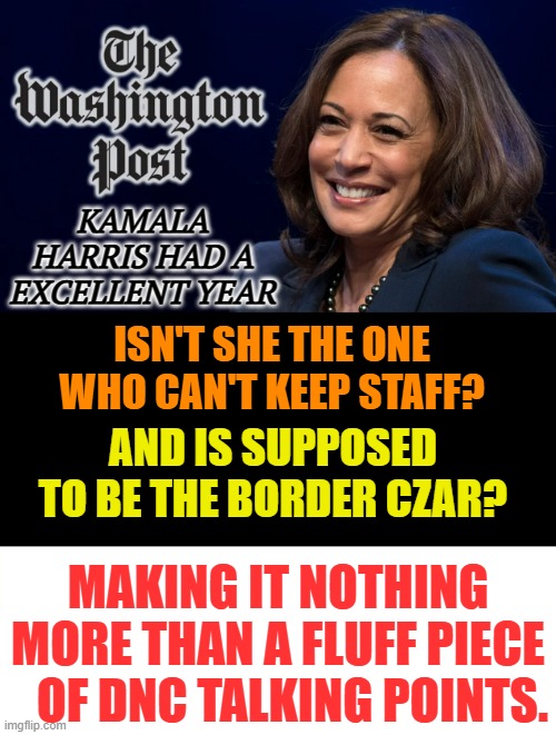 The Media Appears To Be Gushing Again | KAMALA HARRIS HAD A EXCELLENT YEAR; ISN'T SHE THE ONE WHO CAN'T KEEP STAFF? AND IS SUPPOSED TO BE THE BORDER CZAR? MAKING IT NOTHING MORE THAN A FLUFF PIECE    OF DNC TALKING POINTS. | image tagged in memes,politics,kamala harris,washington post,dnc,points | made w/ Imgflip meme maker