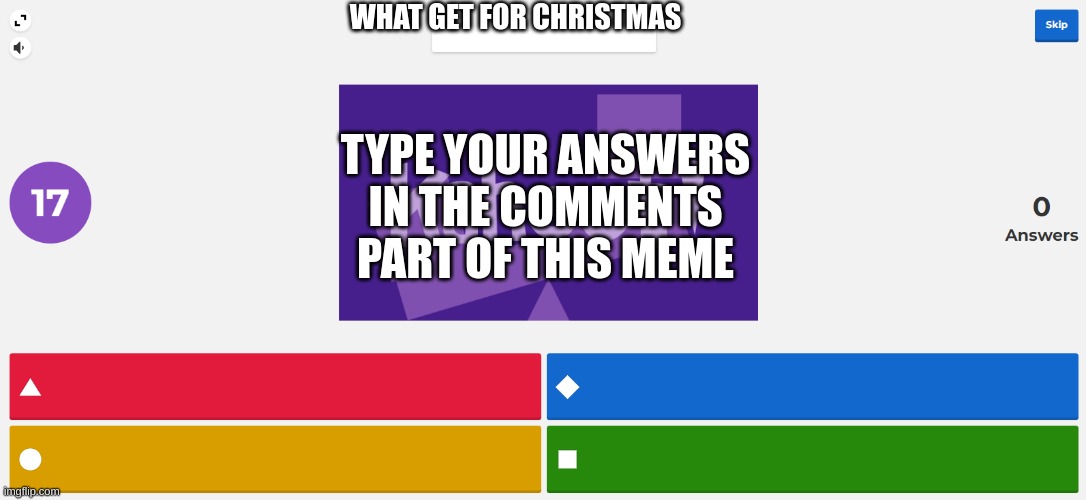 Type the answers in the comments section of the meme | WHAT GET FOR CHRISTMAS; TYPE YOUR ANSWERS IN THE COMMENTS PART OF THIS MEME | image tagged in kahoot meme,memes,christmas | made w/ Imgflip meme maker