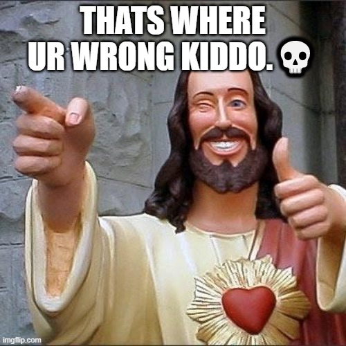 jesus says | THATS WHERE UR WRONG KIDDO.? | image tagged in jesus says | made w/ Imgflip meme maker