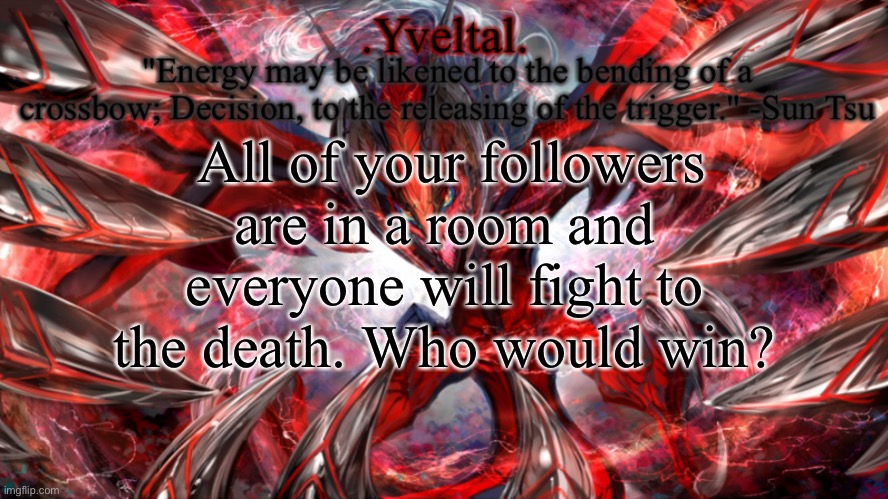 .Yveltal. Announcement temp | All of your followers are in a room and everyone will fight to the death. Who would win? | image tagged in yveltal announcement temp | made w/ Imgflip meme maker