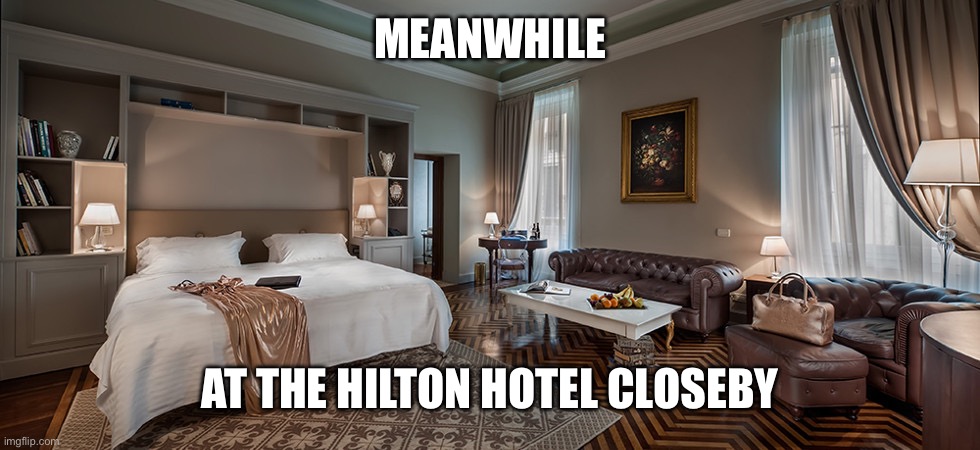 MEANWHILE AT THE HILTON HOTEL CLOSEBY | made w/ Imgflip meme maker