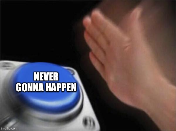 Blank Nut Button Meme | NEVER GONNA HAPPEN | image tagged in memes,blank nut button | made w/ Imgflip meme maker