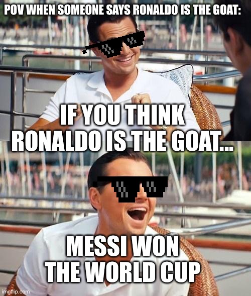 Leonardo Dicaprio Wolf Of Wall Street | POV WHEN SOMEONE SAYS RONALDO IS THE GOAT:; IF YOU THINK RONALDO IS THE GOAT... MESSI WON THE WORLD CUP | image tagged in memes,leonardo dicaprio wolf of wall street,football,world cup | made w/ Imgflip meme maker