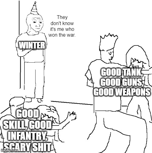 :: | They don't know it's me who won the war. WINTER; GOOD TANK, GOOD GUNS, GOOD WEAPONS; GOOD SKILL, GOOD INFANTRY, SCARY SHIT | image tagged in they don't know,historical meme | made w/ Imgflip meme maker