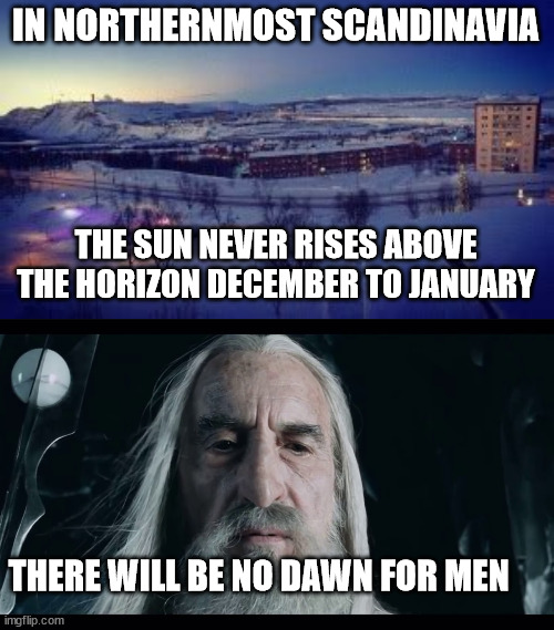 No Dawn For Men | IN NORTHERNMOST SCANDINAVIA; THE SUN NEVER RISES ABOVE THE HORIZON DECEMBER TO JANUARY; THERE WILL BE NO DAWN FOR MEN | image tagged in saruman | made w/ Imgflip meme maker