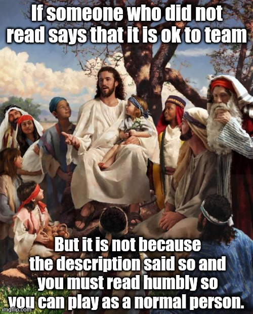 Jesus encouraging low minded people not to team in a game like CSGO | If someone who did not read says that it is ok to team; But it is not because the description said so and you must read humbly so you can play as a normal person. | image tagged in story time jesus | made w/ Imgflip meme maker