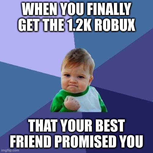 1.2k robux (another unfunny meme) | WHEN YOU FINALLY GET THE 1.2K ROBUX; THAT YOUR BEST FRIEND PROMISED YOU | image tagged in memes,success kid,roblox meme | made w/ Imgflip meme maker
