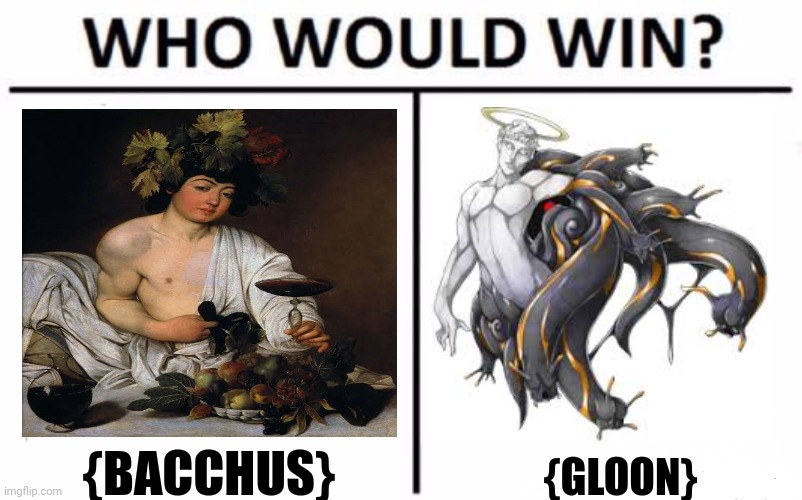 Who Would Win? | {BACCHUS}; {GLOON} | image tagged in memes,greek,deity | made w/ Imgflip meme maker