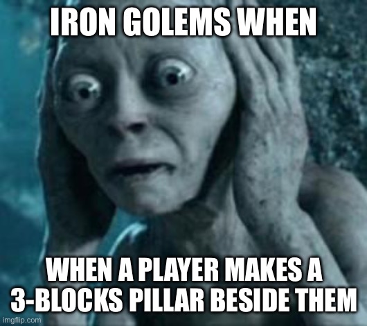 Scared Gollum | IRON GOLEMS WHEN; WHEN A PLAYER MAKES A 3-BLOCKS PILLAR BESIDE THEM | image tagged in scared gollum | made w/ Imgflip meme maker