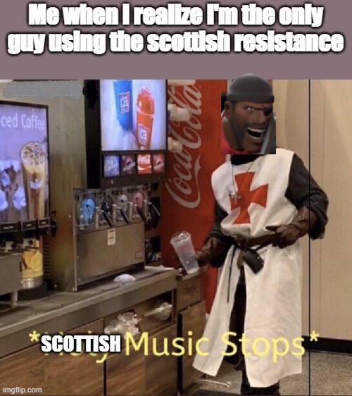 Holy music stops | Me when I realize I'm the only guy using the scottish resistance; SCOTTISH | image tagged in holy music stops,demoman tf2,scottish music stops | made w/ Imgflip meme maker