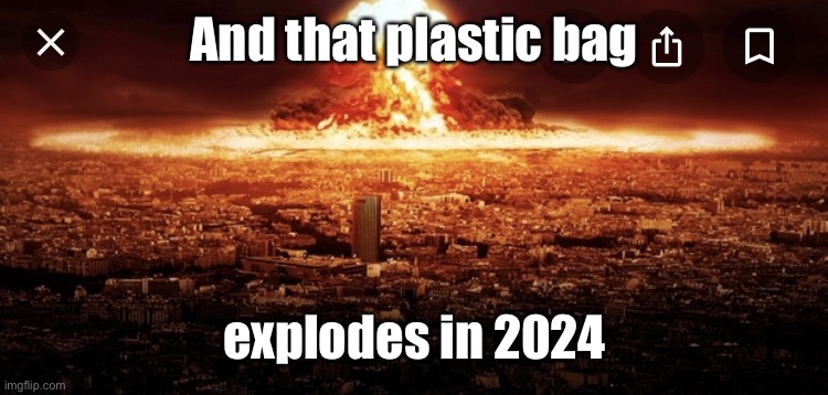 Blow up | And that plastic bag explodes in 2024 | image tagged in blow up | made w/ Imgflip meme maker