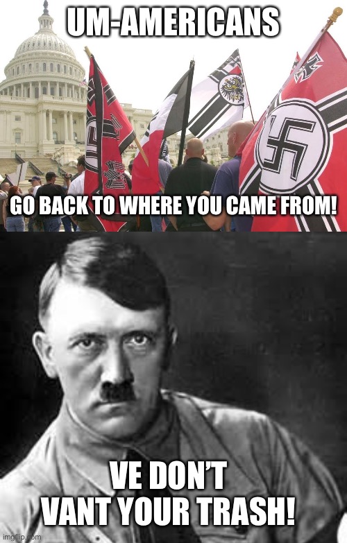  UM-AMERICANS; GO BACK TO WHERE YOU CAME FROM! VE DON’T VANT YOUR TRASH! | image tagged in nazis neo-nazi flags parade capitol washington dc,adolf hitler | made w/ Imgflip meme maker