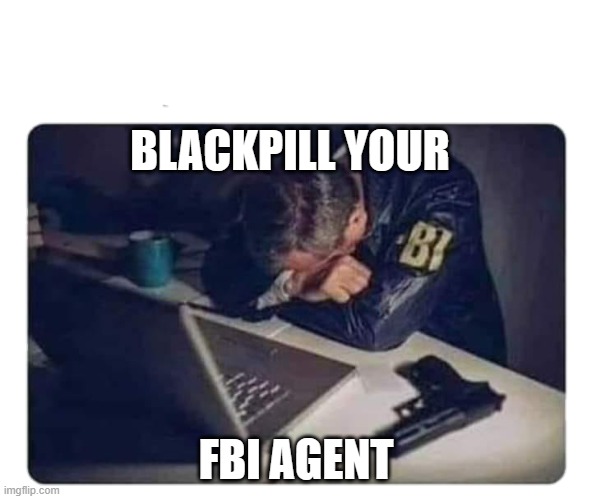 FBI Agent | BLACKPILL YOUR; FBI AGENT | image tagged in fbi agent | made w/ Imgflip meme maker