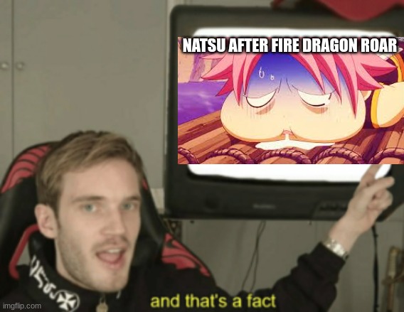 and that's a fact | NATSU AFTER FIRE DRAGON ROAR | image tagged in and that's a fact | made w/ Imgflip meme maker