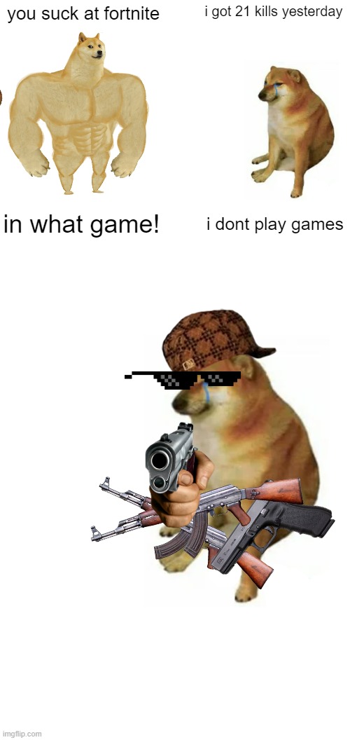 dont mess with doge | you suck at fortnite; i got 21 kills yesterday; in what game! i dont play games | image tagged in memes,buff doge vs cheems | made w/ Imgflip meme maker