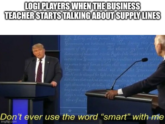 Don't ever use the word smart with me. | LOGI PLAYERS WHEN THE BUSINESS TEACHER STARTS TALKING ABOUT SUPPLY LINES | image tagged in don't ever use the word smart with me | made w/ Imgflip meme maker