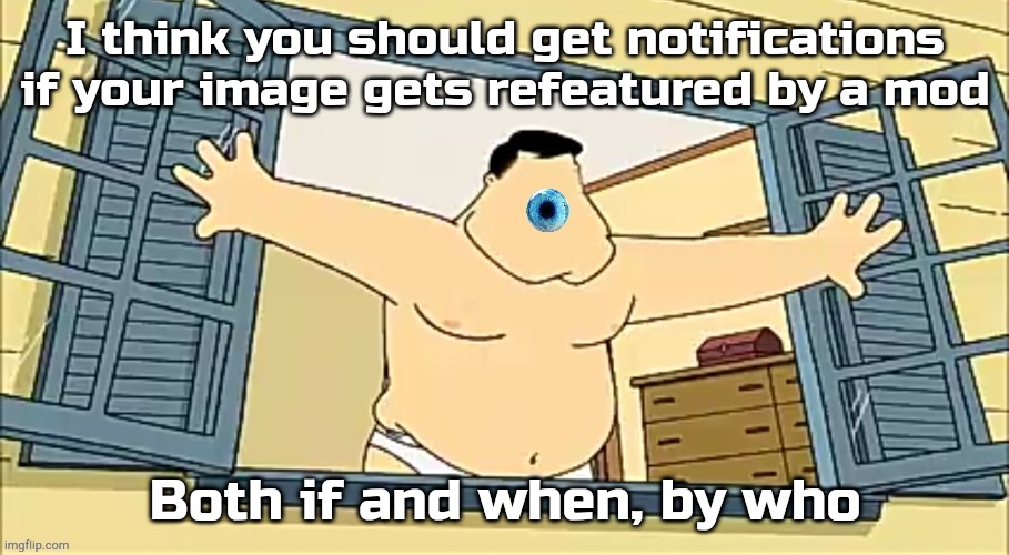 [undefined] 2 | I think you should get notifications if your image gets refeatured by a mod; Both if and when, by who | image tagged in undefined 2 | made w/ Imgflip meme maker