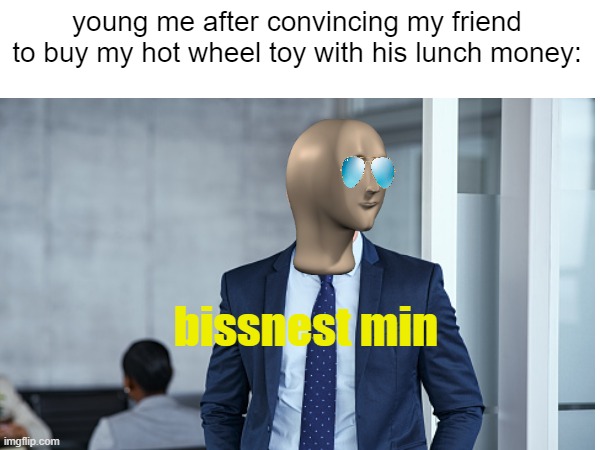 Hmm yes I get money | young me after convincing my friend to buy my hot wheel toy with his lunch money:; bissnest min | image tagged in childhood,friends,hot wheels,business man | made w/ Imgflip meme maker
