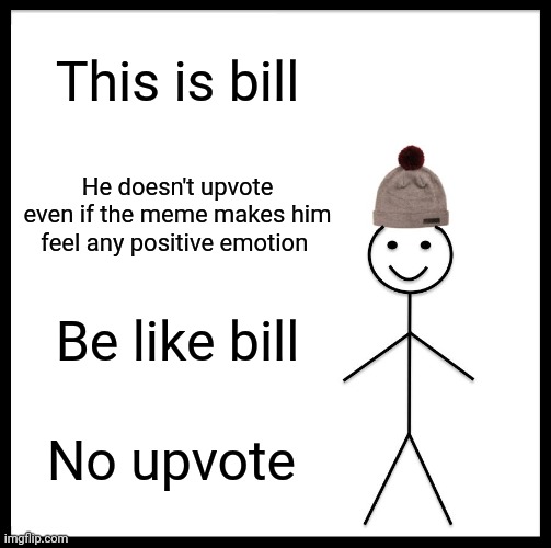 Don't upvote unless this meme sucks | This is bill; He doesn't upvote even if the meme makes him feel any positive emotion; Be like bill; No upvote | image tagged in memes,be like bill | made w/ Imgflip meme maker