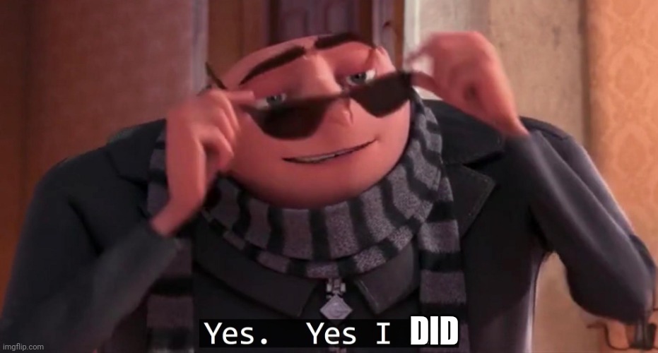 Gru yes, yes i am. | DID | image tagged in gru yes yes i am | made w/ Imgflip meme maker