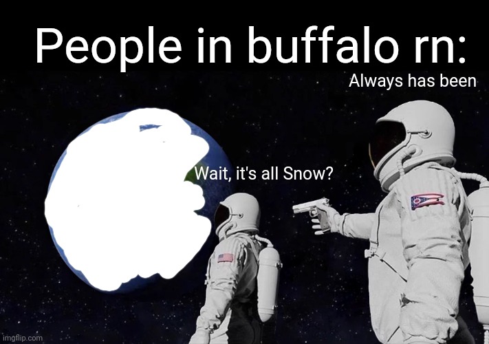 buffalo rn, where rescuers need to be rescued | People in buffalo rn:; Always has been; Wait, it's all Snow? | image tagged in memes,always has been | made w/ Imgflip meme maker