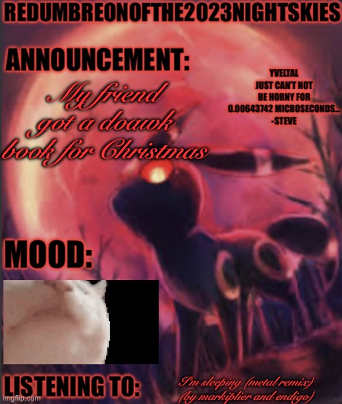 9:28am, Monday, December 26th, 2022 | My friend got a doawk book for Christmas; I’m sleeping (metal remix) (by markiplier and endigo) | image tagged in red umbreon announcement jan-feb 2023 | made w/ Imgflip meme maker