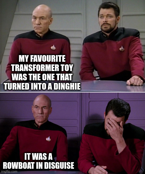 Picard Riker listening to a pun | MY FAVOURITE TRANSFORMER TOY WAS THE ONE THAT TURNED INTO A DINGHIE; IT WAS A ROWBOAT IN DISGUISE | image tagged in picard riker listening to a pun | made w/ Imgflip meme maker