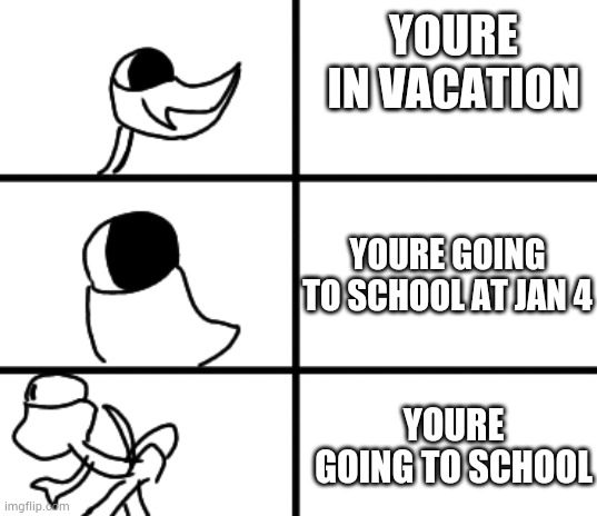 POV: you're going to school | YOURE IN VACATION; YOURE GOING TO SCHOOL AT JAN 4; YOURE GOING TO SCHOOL | image tagged in blank white template | made w/ Imgflip meme maker