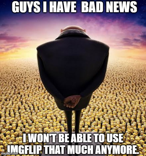I just found that my mother can see verything I look up watch and visit, I will have to clean up my act. | GUYS I HAVE  BAD NEWS; I WON'T BE ABLE TO USE IMGFLIP THAT MUCH ANYMORE. | made w/ Imgflip meme maker