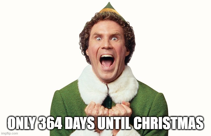 Buddy the elf excited | ONLY 364 DAYS UNTIL CHRISTMAS | image tagged in buddy the elf excited | made w/ Imgflip meme maker