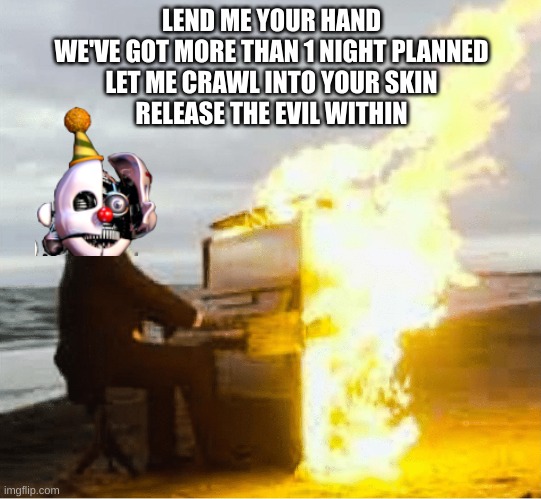 "Crawling" is a freaking banger | LEND ME YOUR HAND
WE'VE GOT MORE THAN 1 NIGHT PLANNED
LET ME CRAWL INTO YOUR SKIN
RELEASE THE EVIL WITHIN | image tagged in playing flaming piano | made w/ Imgflip meme maker