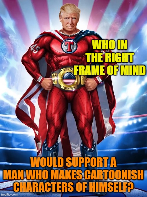 Trump NFT superhero | WHO IN THE RIGHT FRAME OF MIND WOULD SUPPORT A MAN WHO MAKES CARTOONISH CHARACTERS OF HIMSELF? | image tagged in trump nft superhero | made w/ Imgflip meme maker