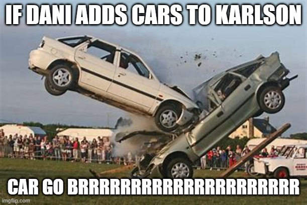 IF DANI ADDS CARS TO KARLSON; CAR GO BRRRRRRRRRRRRRRRRRRRRR | made w/ Imgflip meme maker