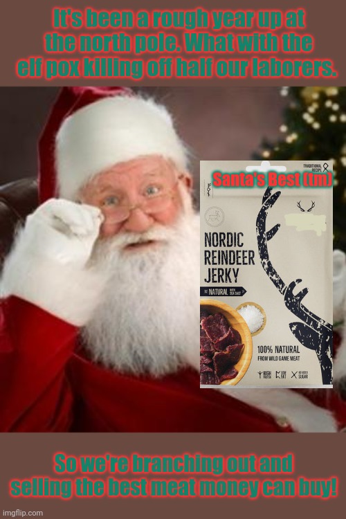 Nom nom nom | Santa's Best (tm) It's been a rough year up at the north pole. What with the elf pox killing off half our laborers. So we're branching out a | image tagged in santa hold on,santa claus,fresh,meat,reindeer,jerky | made w/ Imgflip meme maker