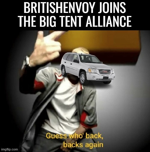 Big Tent Energy | BRITISHENVOY JOINS THE BIG TENT ALLIANCE | image tagged in envoy guess who s back,big tent alliance,britishenvoy,big,tent,alliance | made w/ Imgflip meme maker