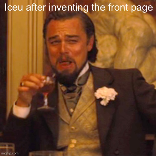 There’s like nine of their memes in a row dude | Iceu after inventing the front page | image tagged in memes,laughing leo | made w/ Imgflip meme maker