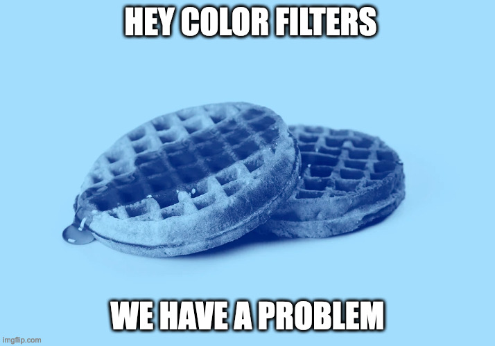 Blue waffles | HEY COLOR FILTERS; WE HAVE A PROBLEM | image tagged in blue waffles | made w/ Imgflip meme maker