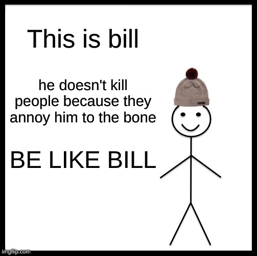 BILL | This is bill; he doesn't kill people because they annoy him to the bone; BE LIKE BILL | image tagged in memes,be like bill | made w/ Imgflip meme maker