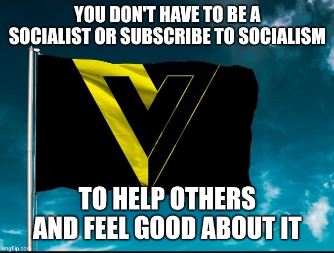 YOU DON'T HAVE TO BE A SOCIALIST OR SUBSCRIBE TO SOCIALISM; TO HELP OTHERS AND FEEL GOOD ABOUT IT | made w/ Imgflip meme maker