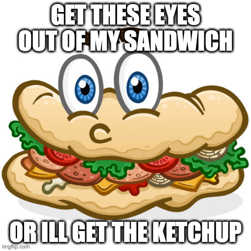 eye sandwich | GET THESE EYES OUT OF MY SANDWICH; OR ILL GET THE KETCHUP | image tagged in eye sandwich | made w/ Imgflip meme maker