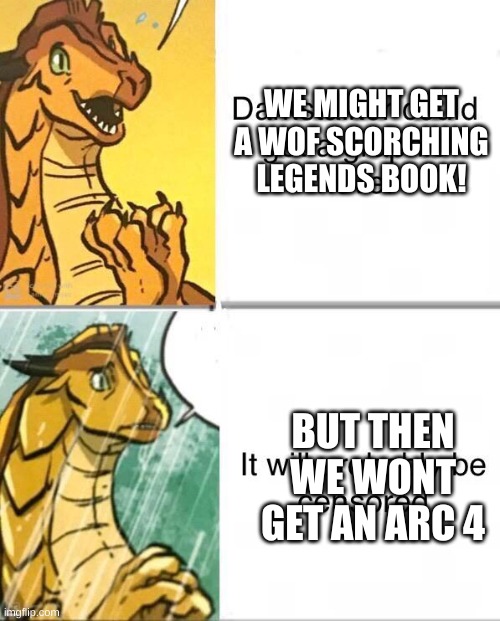 Wings Of Fire | WE MIGHT GET A WOF SCORCHING LEGENDS BOOK! BUT THEN WE WONT GET AN ARC 4 | image tagged in wings of fire | made w/ Imgflip meme maker