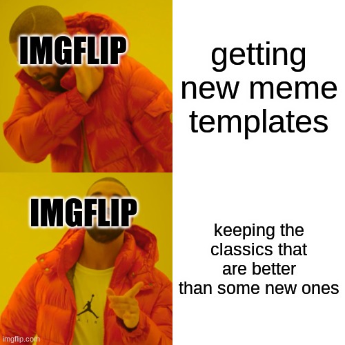 i don't have good meme ideas | getting new meme templates; IMGFLIP; IMGFLIP; keeping the classics that are better than some new ones | image tagged in memes,drake hotline bling | made w/ Imgflip meme maker